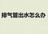 排气管出水怎么办（排气管出水是怎么回事）