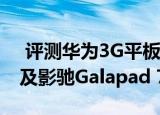  评测华为3G平板MediaPad7 Youth如何以及影驰Galapad 7平板怎么样