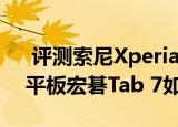  评测索尼Xperia Z2 Tablet怎么样以及7寸平板宏碁Tab 7如何