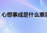 心想事成是什么意思（心想事成意思是什么）