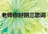 老师你好阴三歌词（老师你好阴三歌词介绍）