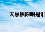 天黑黑原唱是谁（天黑黑是谁填词的）
