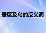 爱屋及乌的反义词（爱屋及乌的反义词解释）