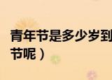 青年节是多少岁到多少岁（多少岁就能过青年节呢）