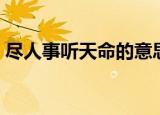 尽人事听天命的意思（尽人事听天命的出处）