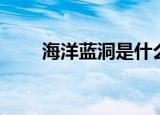 海洋蓝洞是什么（海洋蓝洞的含义）