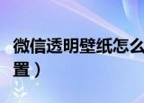 微信透明壁纸怎么弄的（微信透明壁纸怎么设置）