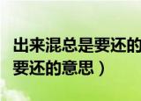 出来混总是要还的什么意思（科普出来混总是要还的意思）