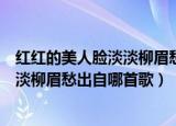 红红的美人脸淡淡柳眉愁是什么歌曲（歌词红红的美人脸淡淡柳眉愁出自哪首歌）