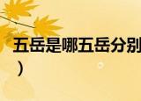 五岳是哪五岳分别在哪些地方（五岳是指哪里）