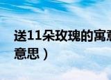 送11朵玫瑰的寓意是啥（送11朵玫瑰代表的意思）