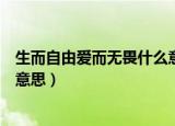 生而自由爱而无畏什么意思（怎么理解生而自由爱而无畏的意思）