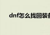 dnf怎么找回装备（dnf找回装备方法）