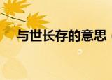 与世长存的意思（与世长存是什么意思）