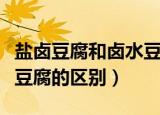 盐卤豆腐和卤水豆腐的区别（盐卤豆腐与卤水豆腐的区别）