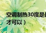 空调制热30度是最热吗（需要调整制热模式才可以）