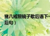 猪八戒照镜子歇后语下一句是什么（猪八戒照镜子歇后语的后句）