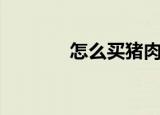 怎么买猪肉（买猪肉的方法）