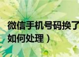 微信手机号码换了怎么办（微信手机号码换了如何处理）