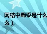 网络中蜀黍是什么意思（网络中蜀黍说的是什么）