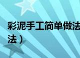 彩泥手工简单做法（橡皮泥简单小手工制作方法）