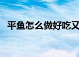 平鱼怎么做好吃又简单（平鱼如何做好吃）