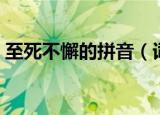 至死不懈的拼音（词语至死不懈读音是什么）