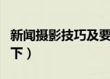 新闻摄影技巧及要求（新闻摄影技巧及要求如下）