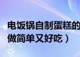 电饭锅自制蛋糕的做法（电饭锅自制蛋糕这样做简单又好吃）