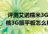  评测艾诺糯米3G AX1如何以及HKC Q79四核3G版平板怎么样