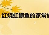 红烧虹鳟鱼的家常做法（如何做红烧虹鳟鱼）