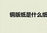 铜版纸是什么纸（日常生活随处可见）