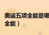 奥运五项全能是哪五项（哪几项是奥运会五项全能）