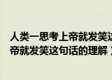 人类一思考上帝就发笑这句话的意思是什么（人类一思考上帝就发笑这句话的理解）