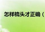 怎样梳头才正确（正确的梳头方法是如何）