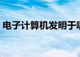 电子计算机发明于哪一年（这里有详细说明）
