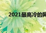 2021最高冷的网名女（霸气独特网名）