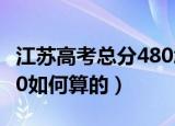 江苏高考总分480怎么算的（江苏高考总分480如何算的）