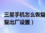 三星手机怎么恢复出厂设置（三星手机如何恢复出厂设置）