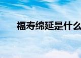 福寿绵延是什么意思（福寿绵延含义）