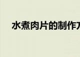 水煮肉片的制作方法（怎样做水煮肉片）
