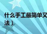 什么手工最简单又漂亮（简单又漂亮手工的做法）