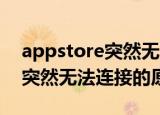 appstore突然无法连接怎么办（app store突然无法连接的原因）