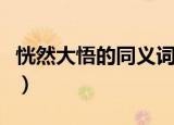 恍然大悟的同义词（恍然大悟意思相近的词语）