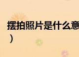 摆拍照片是什么意思（摆拍照片的意思是什么）