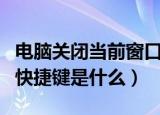 电脑关闭当前窗口快捷键（电脑关闭当前窗口快捷键是什么）