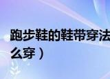 跑步鞋的鞋带穿法教程（跑步鞋的鞋带需要怎么穿）