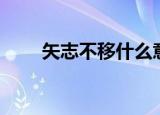 矢志不移什么意思（矢志不移解释）