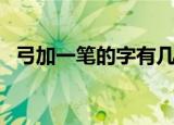 弓加一笔的字有几个（弓加一笔的字是啥）
