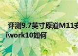  评测9.7英寸原道M11安卓平板怎么样以及win8.1酷比魔方iwork10如何